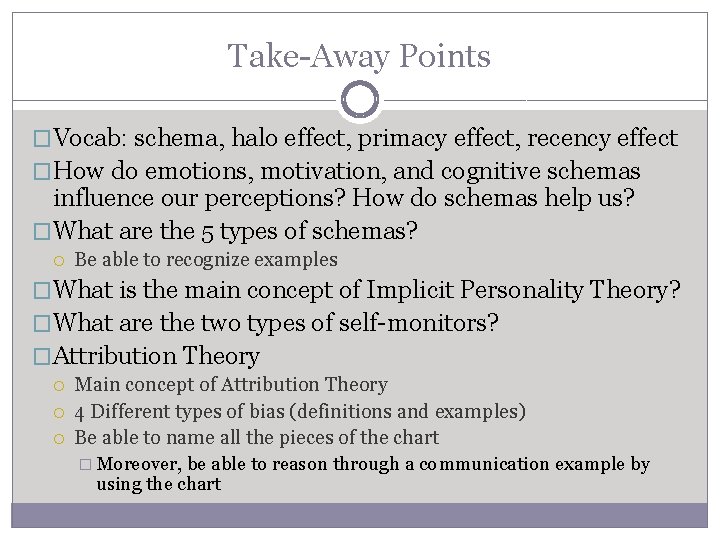 Take-Away Points �Vocab: schema, halo effect, primacy effect, recency effect �How do emotions, motivation,