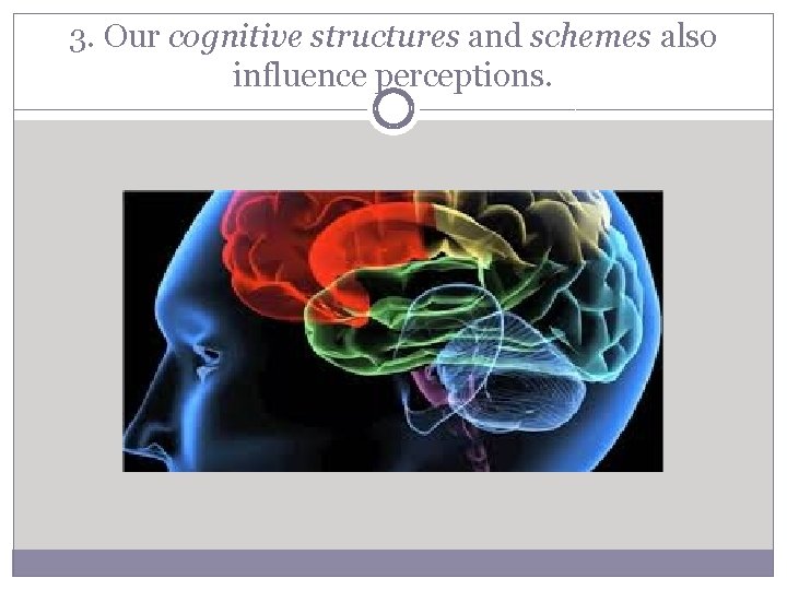 3. Our cognitive structures and schemes also influence perceptions. 