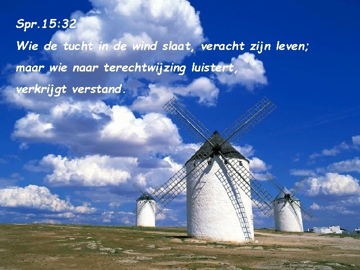 Spr. 15: 32 Wie de tucht in de wind slaat, veracht zijn leven; maar