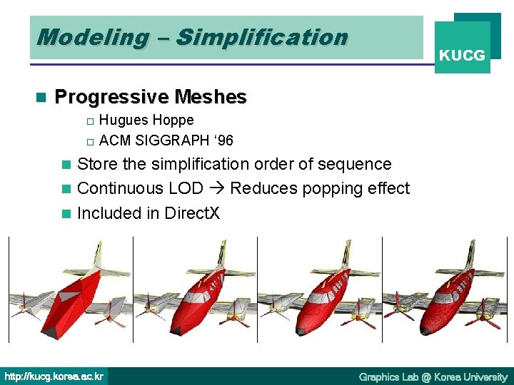 Modeling – Simplification n KUCG Progressive Meshes Hugues Hoppe o ACM SIGGRAPH ‘ 96