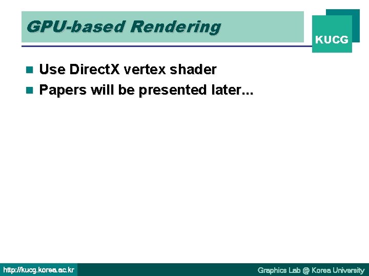 GPU-based Rendering KUCG Use Direct. X vertex shader n Papers will be presented later.