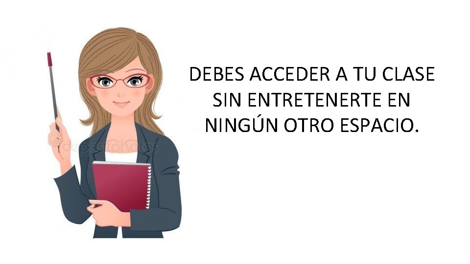 DEBES ACCEDER A TU CLASE SIN ENTRETENERTE EN NINGÚN OTRO ESPACIO. 