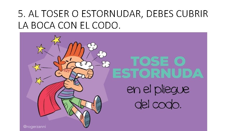 5. AL TOSER O ESTORNUDAR, DEBES CUBRIR LA BOCA CON EL CODO. 