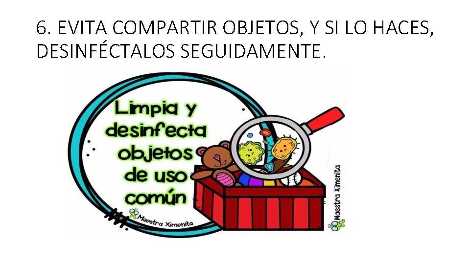 6. EVITA COMPARTIR OBJETOS, Y SI LO HACES, DESINFÉCTALOS SEGUIDAMENTE. 
