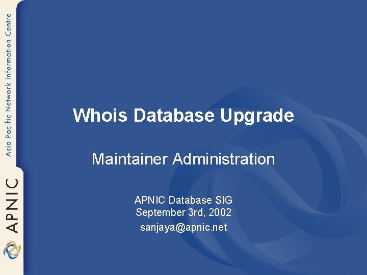 Whois Database Upgrade Maintainer Administration APNIC Database SIG September 3 rd, 2002 sanjaya@apnic. net