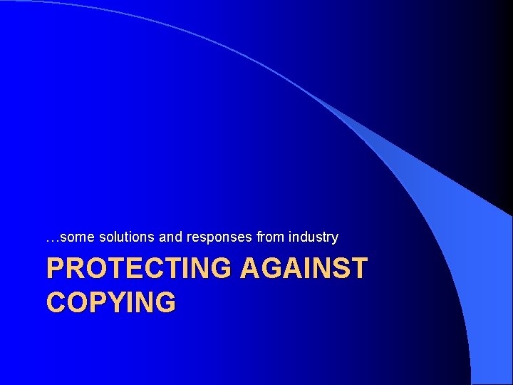 …some solutions and responses from industry PROTECTING AGAINST COPYING 