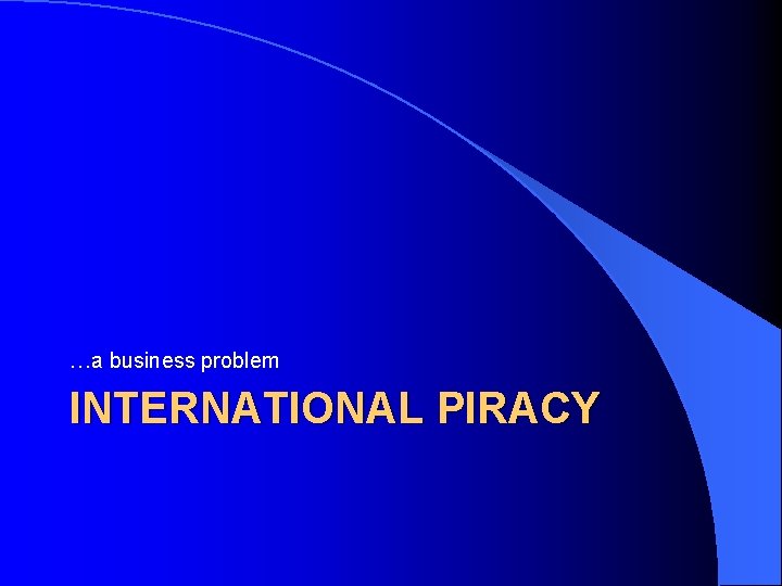 …a business problem INTERNATIONAL PIRACY 