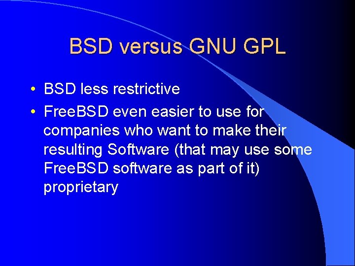 BSD versus GNU GPL • BSD less restrictive • Free. BSD even easier to