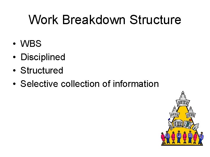 Work Breakdown Structure • • WBS Disciplined Structured Selective collection of information Work Breakdown Structure • • WBS Disciplined Structured Selective collection of information