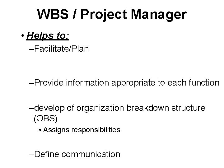 WBS / Project Manager • Helps to: –Facilitate/Plan –Provide information appropriate to each function WBS / Project Manager • Helps to: –Facilitate/Plan –Provide information appropriate to each function
