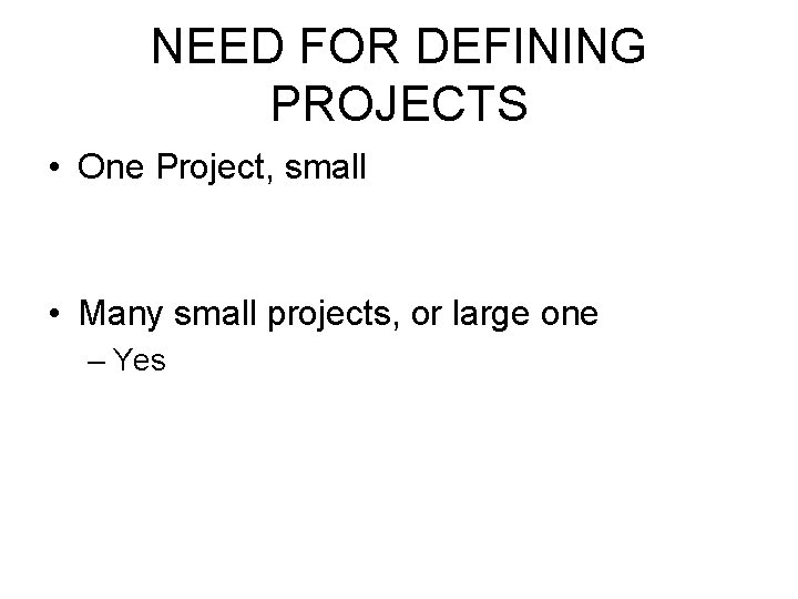 NEED FOR DEFINING PROJECTS • One Project, small • Many small projects, or large NEED FOR DEFINING PROJECTS • One Project, small • Many small projects, or large