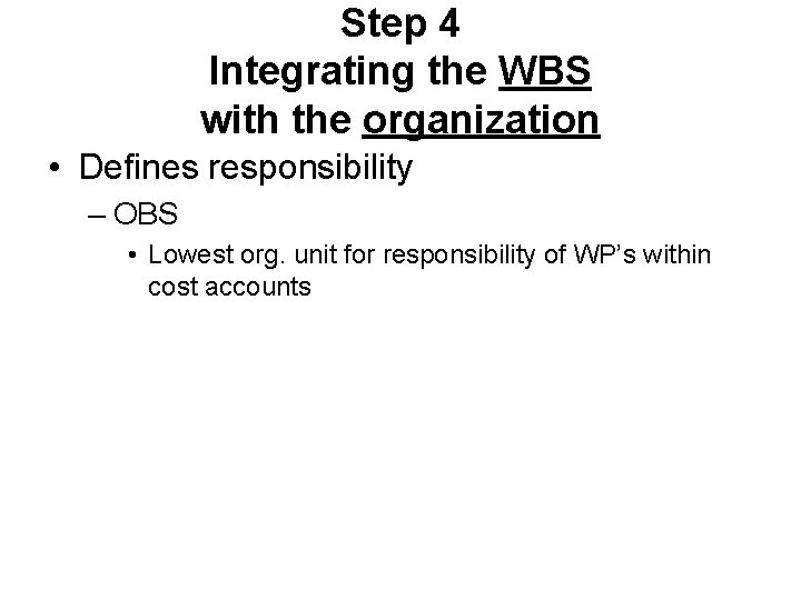Step 4 Integrating the WBS with the organization • Defines responsibility – OBS • Step 4 Integrating the WBS with the organization • Defines responsibility – OBS •