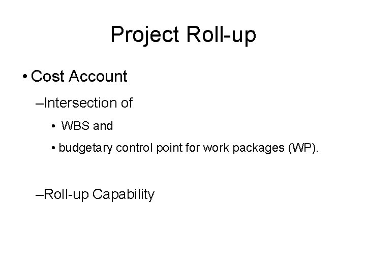 Project Roll-up • Cost Account –Intersection of • WBS and • budgetary control point Project Roll-up • Cost Account –Intersection of • WBS and • budgetary control point