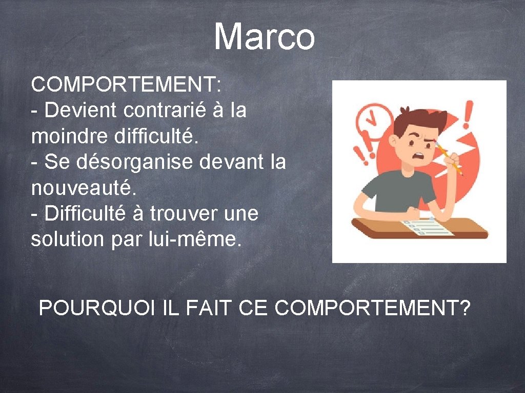 Marco COMPORTEMENT: - Devient contrarié à la moindre difficulté. - Se désorganise devant la