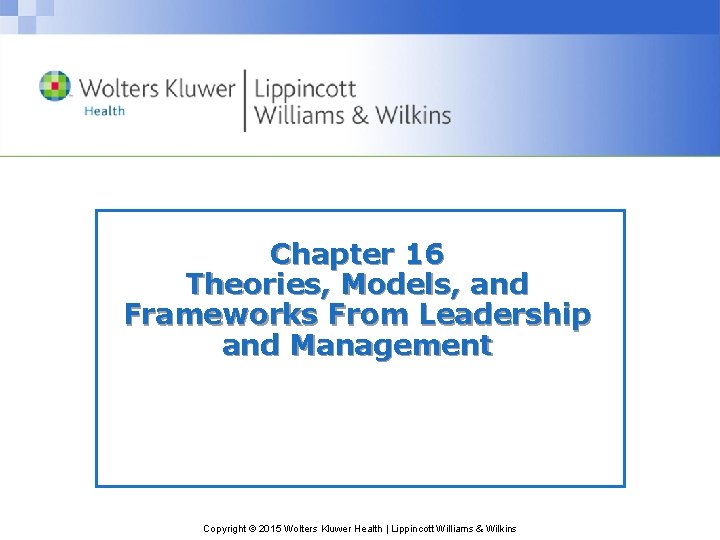 Chapter 16 Theories, Models, and Frameworks From Leadership and Management Copyright © 2015 Wolters