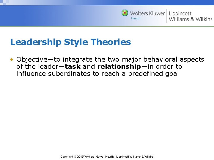 Leadership Style Theories • Objective—to integrate the two major behavioral aspects of the leader—task