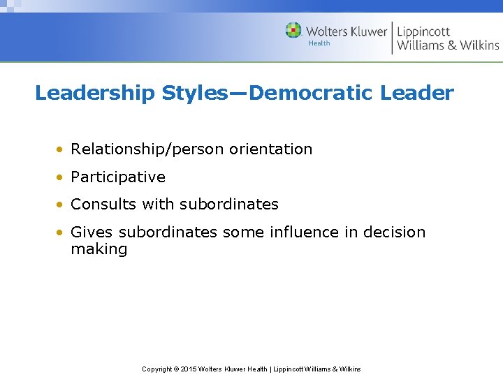 Leadership Styles—Democratic Leader • Relationship/person orientation • Participative • Consults with subordinates • Gives