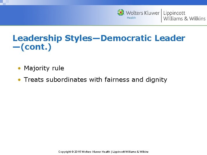 Leadership Styles—Democratic Leader —(cont. ) • Majority rule • Treats subordinates with fairness and
