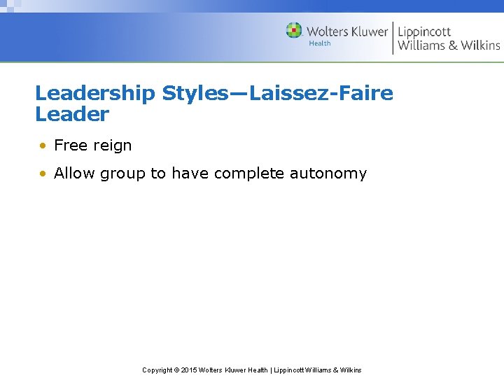 Leadership Styles—Laissez-Faire Leader • Free reign • Allow group to have complete autonomy Copyright