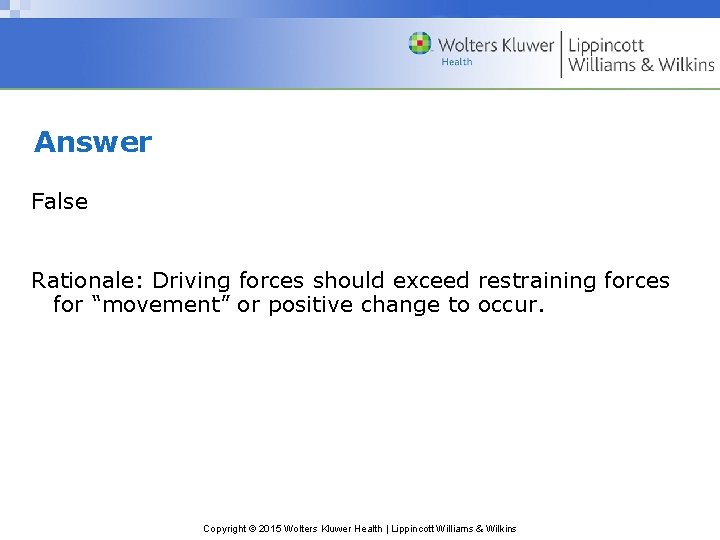 Answer False Rationale: Driving forces should exceed restraining forces for “movement” or positive change