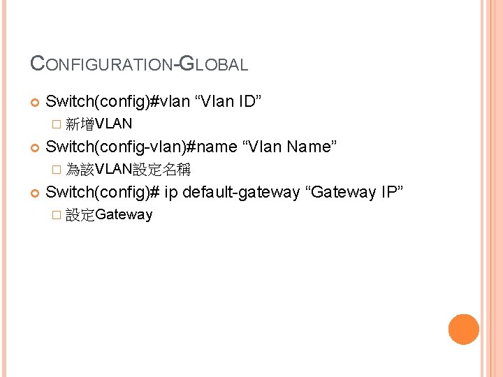 CONFIGURATION-GLOBAL Switch(config)#vlan “Vlan ID” � 新增VLAN Switch(config-vlan)#name “Vlan Name” � 為該VLAN設定名稱 Switch(config)# ip default-gateway