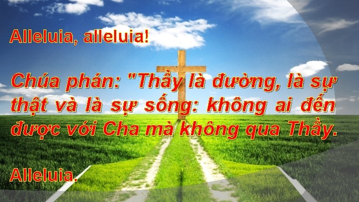 Alleluia, alleluia! Chúa phán: "Thầy là đường, là sự thật và là sự sống: