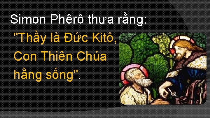 Simon Phêrô thưa rằng: "Thầy là Ðức Kitô, Con Thiên Chúa hằng sống". 