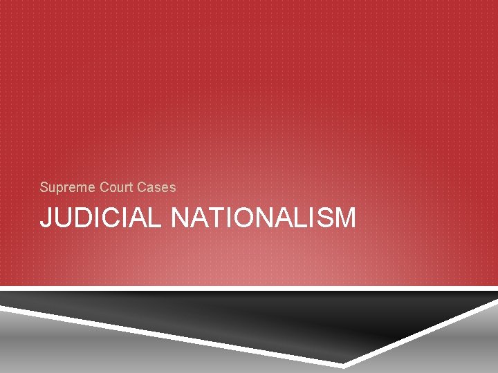 Supreme Court Cases JUDICIAL NATIONALISM 