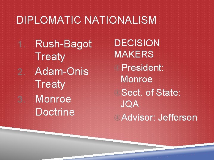 DIPLOMATIC NATIONALISM Rush-Bagot Treaty 2. Adam-Onis Treaty 3. Monroe Doctrine 1. DECISION MAKERS President: