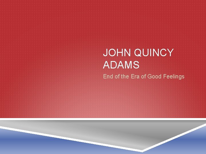 JOHN QUINCY ADAMS End of the Era of Good Feelings 