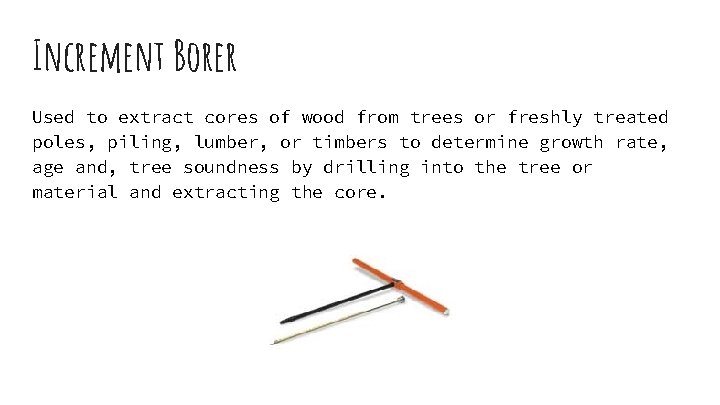 Increment Borer Used to extract cores of wood from trees or freshly treated poles,