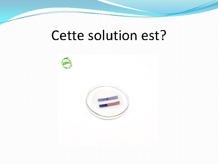 Cette solution est? 