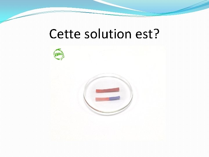 Cette solution est? 