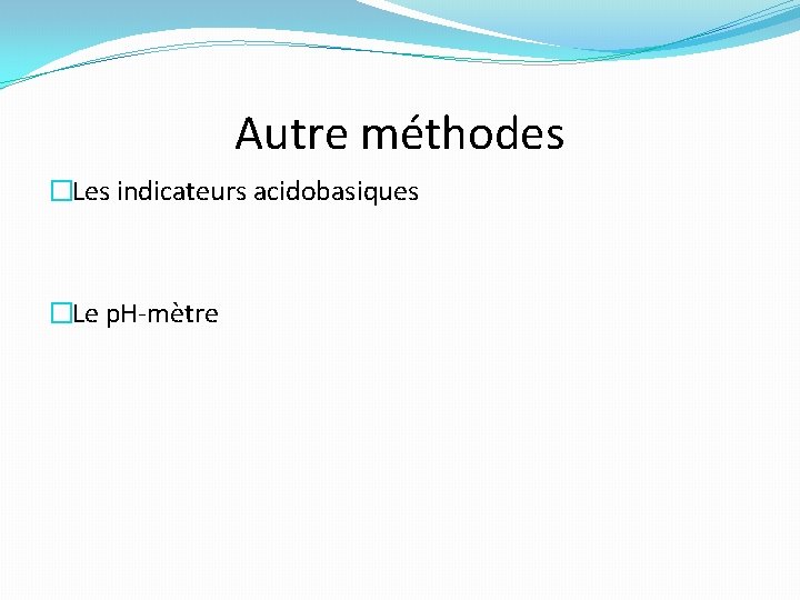 Autre méthodes �Les indicateurs acidobasiques �Le p. H-mètre 