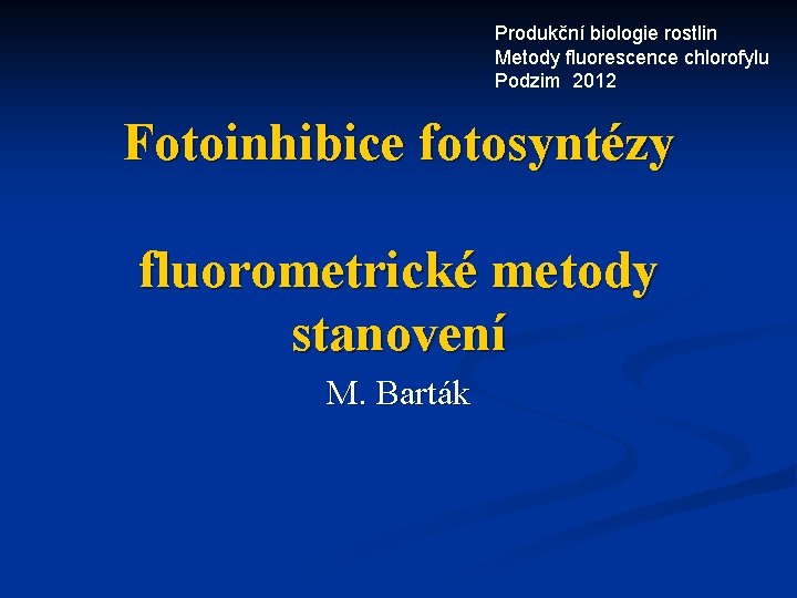 Produkční biologie rostlin Metody fluorescence chlorofylu Podzim 2012 Fotoinhibice fotosyntézy fluorometrické metody stanovení M.
