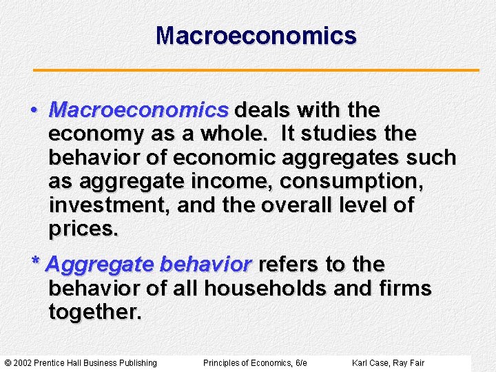 Macroeconomics • Macroeconomics deals with the economy as a whole. It studies the behavior