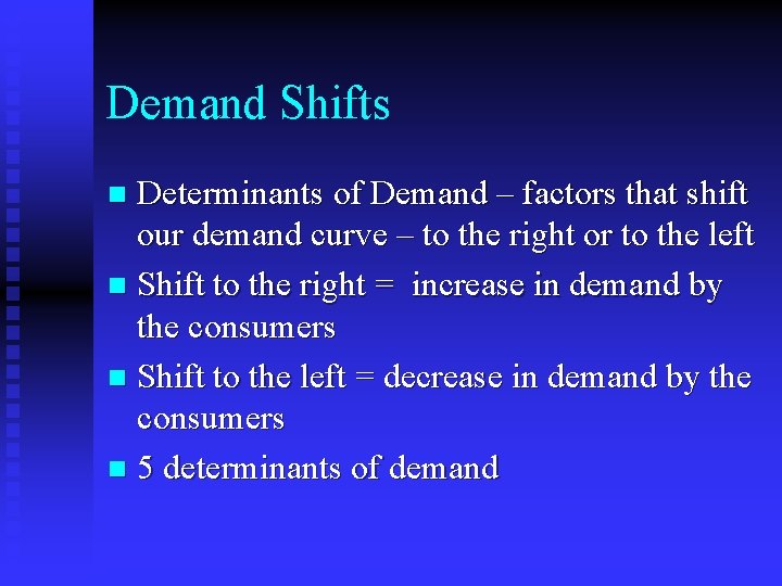 Demand Shifts Determinants of Demand – factors that shift our demand curve – to