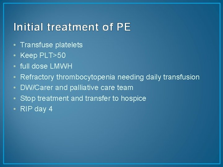 Initial treatment of PE • • Transfuse platelets Keep PLT>50 full dose LMWH Refractory