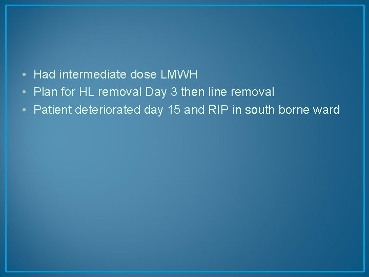  • Had intermediate dose LMWH • Plan for HL removal Day 3 then