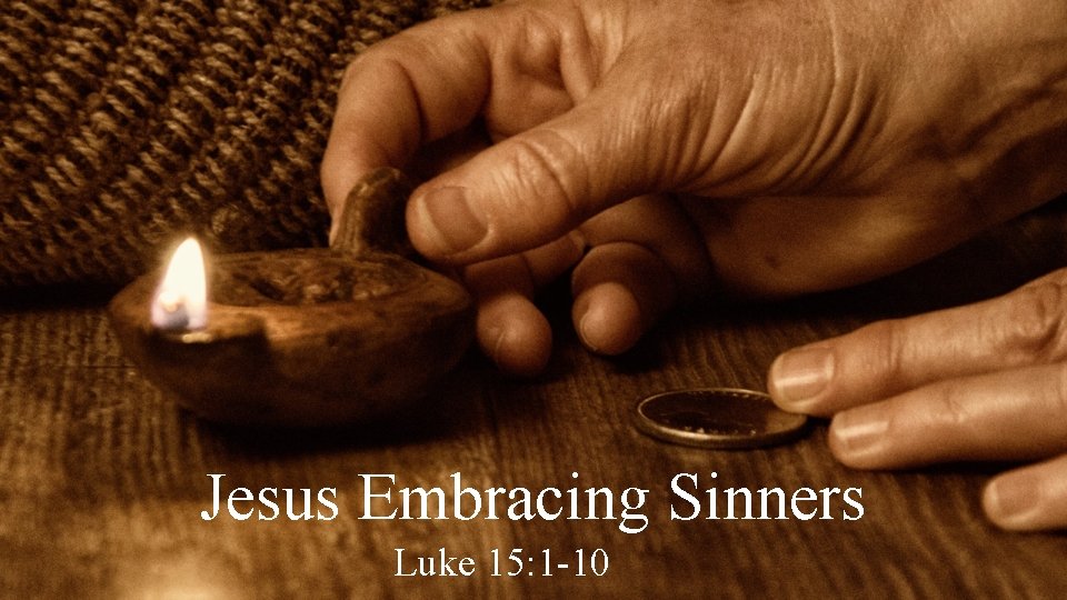 Jesus Embracing Sinners Luke 15: 1 -10 