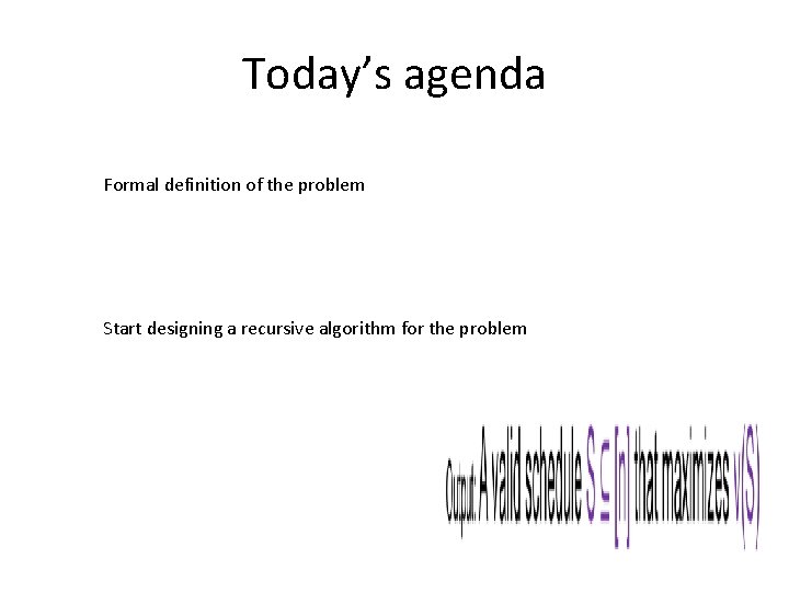 Today’s agenda Formal definition of the problem Start designing a recursive algorithm for the