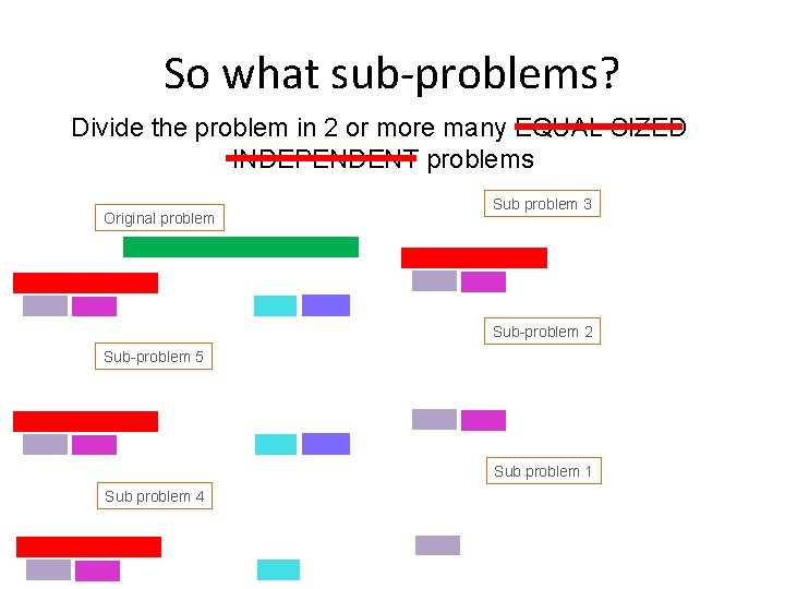 So what sub-problems? Divide the problem in 2 or more many EQUAL SIZED INDEPENDENT