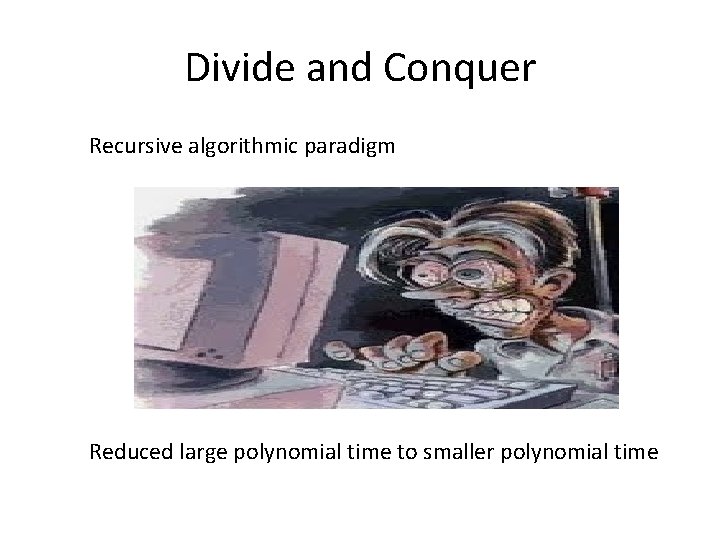 Divide and Conquer Recursive algorithmic paradigm Reduced large polynomial time to smaller polynomial time