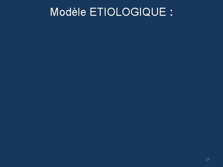 Modèle ETIOLOGIQUE : 19 