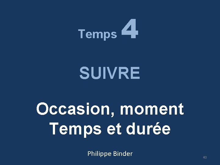Temps 4 SUIVRE Occasion, moment Temps et durée Philippe Binder 40 
