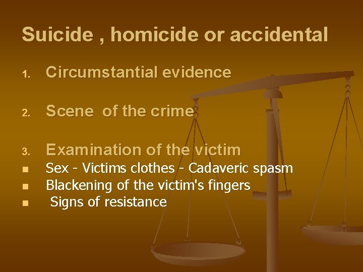 Suicide , homicide or accidental 1. Circumstantial evidence 2. Scene of the crime 3.