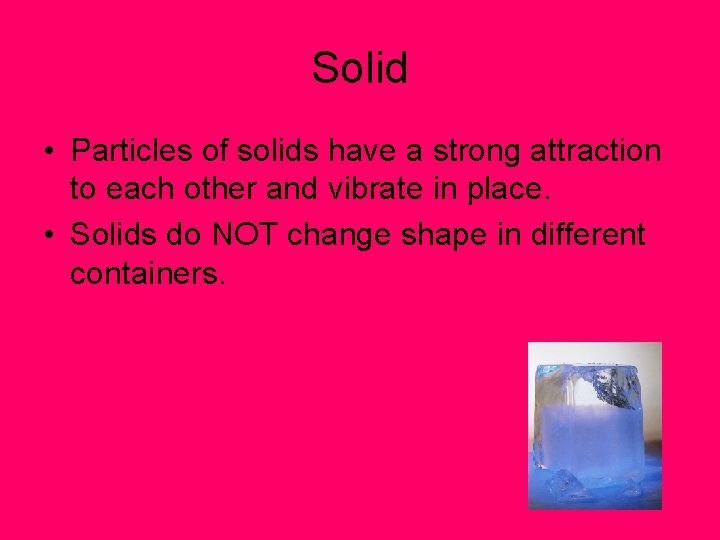 Solid • Particles of solids have a strong attraction to each other and vibrate