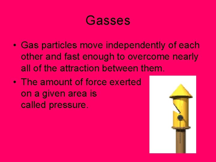 Gasses • Gas particles move independently of each other and fast enough to overcome