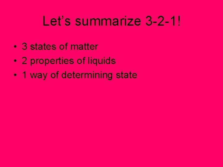 Let’s summarize 3 -2 -1! • 3 states of matter • 2 properties of