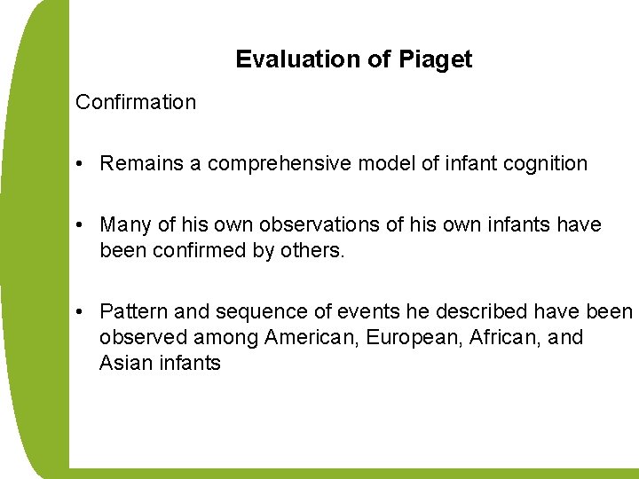 Evaluation of Piaget Confirmation • Remains a comprehensive model of infant cognition • Many